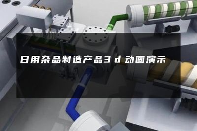 日用杂品行业3D动画演示 连接制造与销售的创新视界